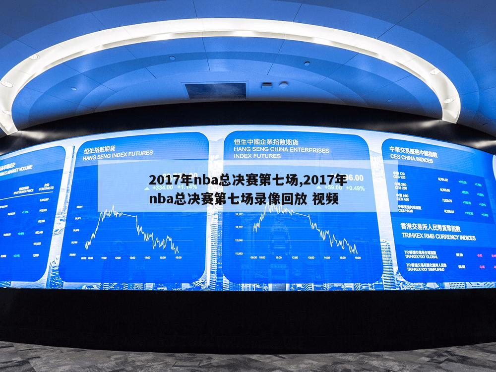 2017年nba总决赛第七场,2017年nba总决赛第七场录像回放 视频