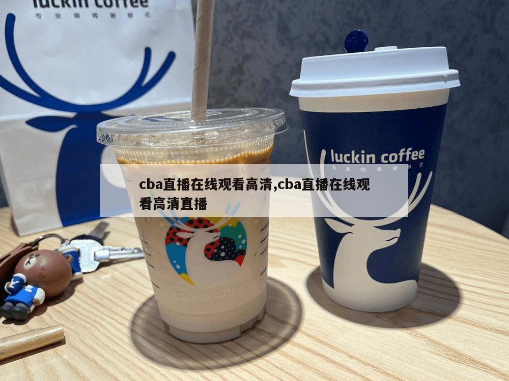 cba直播在线观看高清,cba直播在线观看高清直播