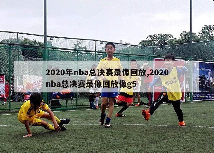 2020年nba总决赛录像回放,2020nba总决赛录像回放像g5